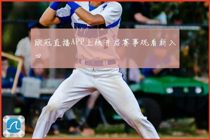 欧冠直播APP上线开启赛事观看新入口