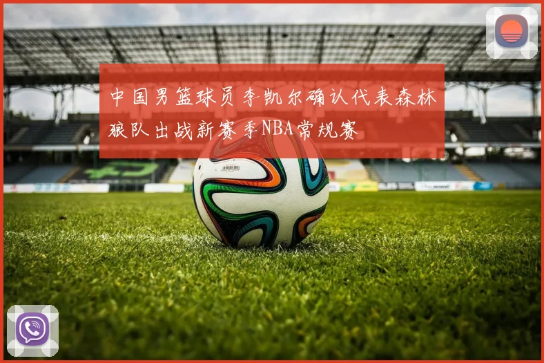 中国男篮球员李凯尔确认代表森林狼队出战新赛季NBA常规赛