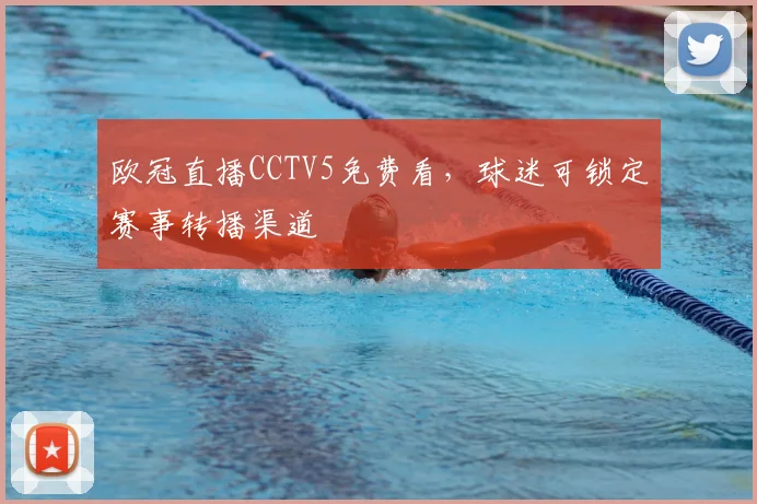 欧冠直播CCTV5免费看,球迷可锁定赛事转播渠道