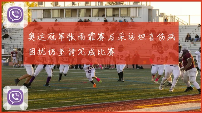 奥运冠军张雨霏赛后采访坦言伤病困扰仍坚持完成比赛